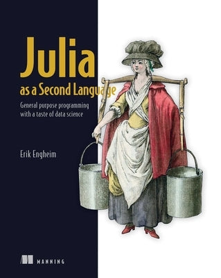 Julia as a Second Language: General Purpose Programming with a Taste of Data Science by Engheim, Erik