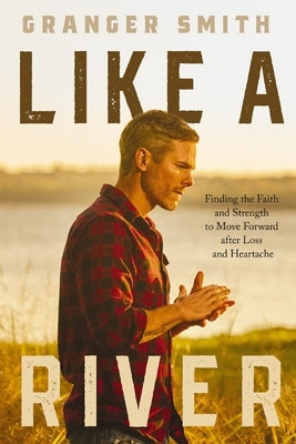 Like a River: Finding the Faith and Strength to Move Forward After Loss and Heartache by Smith, Granger