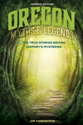 Oregon Myths and Legends: The True Stories behind History's Mysteries, 2nd Edition by Yuskavitch, Jim