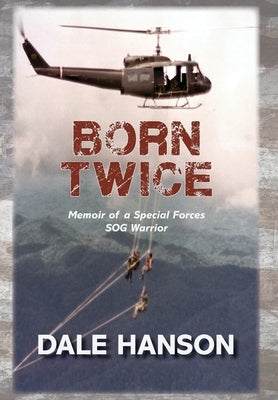 Born Twice: Memoir of a Special Forces SOG Warrior by Hanson, Dale