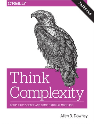 Think Complexity: Complexity Science and Computational Modeling by Downey, Allen