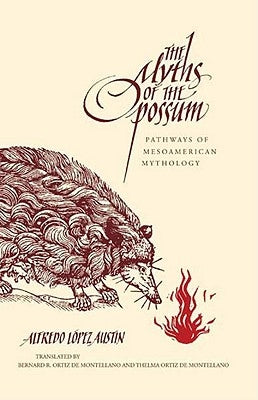 The Myths of the Opossum: Pathways of Mesoamerican Mythology by Austin, Alfredo L&#243;pez