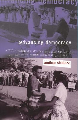 Advancing Democracy: African Americans and the Struggle for Access and Equity in Higher Education in Texas by Shabazz, Amilcar