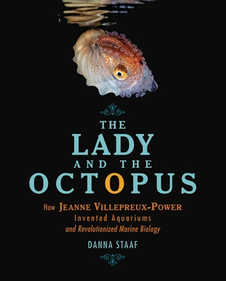 The Lady and the Octopus: How Jeanne Villepreux-Power Invented Aquariums and Revolutionized Marine Biology by Staaf, Danna