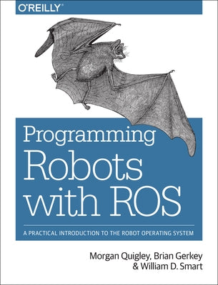 Programming Robots with Ros: A Practical Introduction to the Robot Operating System by Quigley, Morgan