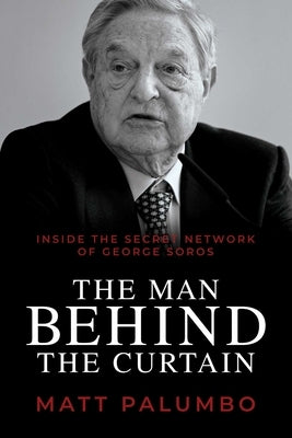 The Man Behind the Curtain: Inside the Secret Network of George Soros by Palumbo, Matt