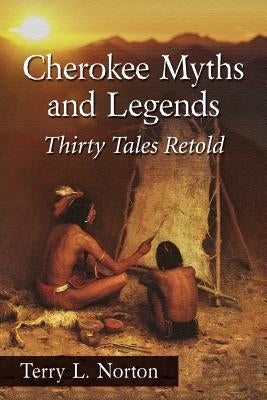 Cherokee Myths and Legends: Thirty Tales Retold by Norton, Terry L.