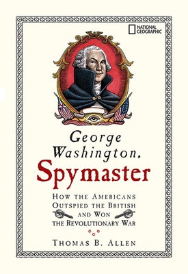 George Washington, Spymaster: How the Americans Outspied the British and Won the Revolutionary War by Allen, Thomas B.