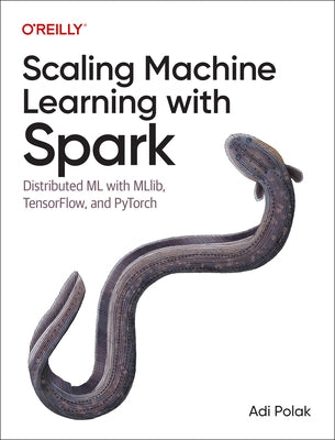 Scaling Machine Learning with Spark: Distributed ML with Mllib, Tensorflow, and Pytorch by Polak, Adi