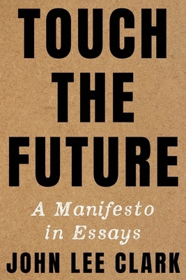 Touch the Future: A Manifesto in Essays by Clark, John Lee