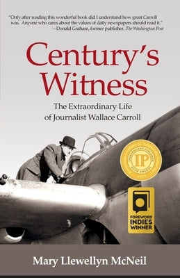 Century's Witness: The Extraordinary Life of Journalist Wallace Carroll by McNeil, Mary Llewellyn