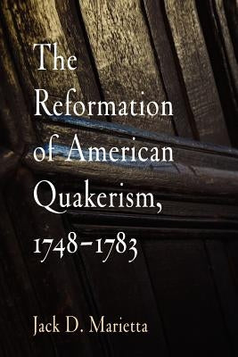 The Reformation of American Quakerism, 1748-1783 by Marietta, Jack D.