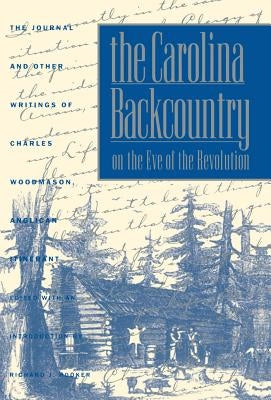 The Carolina Backcountry on the Eve of the Revolution: The Journal and Other Writings of Charles Woodmason, Anglican Itinerant by Woodmason, Charles