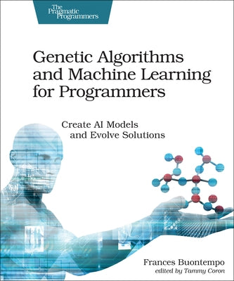 Genetic Algorithms and Machine Learning for Programmers: Create AI Models and Evolve Solutions by Buontempo, Frances