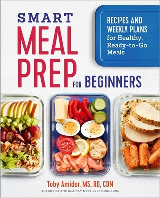 Smart Meal Prep for Beginners: Recipes and Weekly Plans for Healthy, Ready-to-Go Meals by Amidor, Toby