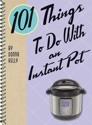 101 Things to Do with an Instant Pot(r) by Kelly, Donna