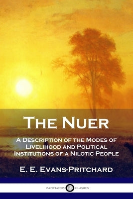 The Nuer: A Description of the Modes of Livelihood and Political Institutions of a Nilotic People by Evans-Pritchard, E. E.