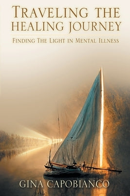 Traveling the Healing Journey: Finding the Light in Mental Illness by Capobianco, Gina