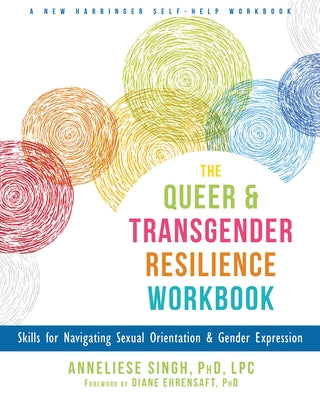 The Queer and Transgender Resilience Workbook: Skills for Navigating Sexual Orientation and Gender Expression by Singh, Anneliese A.