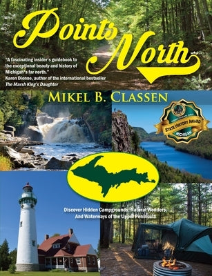 Points North: Discover Hidden Campgrounds, Natural Wonders, and Waterways of the Upper Peninsula by Classen, Mikel B.