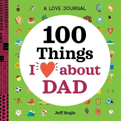 A Love Journal: 100 Things I Love about Dad by Bogle, Jeff