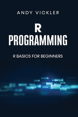 R Programming: R Basics for Beginners by Vickler, Andy