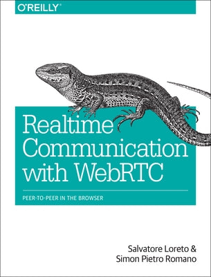 Real-Time Communication with WebRTC: Peer-To-Peer in the Browser by Loreto, Salvatore