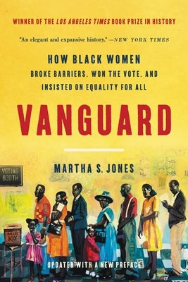 Vanguard: How Black Women Broke Barriers, Won the Vote, and Insisted on Equality for All by Jones, Martha S.