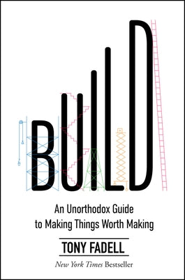 Build: An Unorthodox Guide to Making Things Worth Making by Fadell, Tony