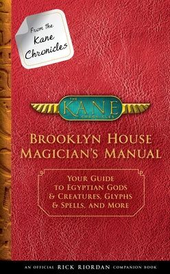 From the Kane Chronicles: Brooklyn House Magician's Manual-An Official Rick Riordan Companion Book: Your Guide to Egyptian Gods & Creatures, Glyphs & by Riordan, Rick