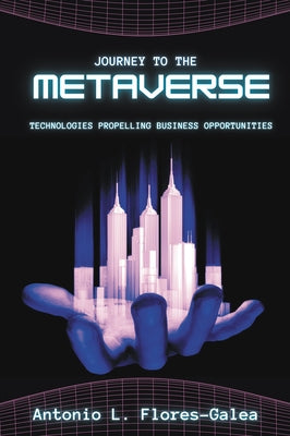 Journey to the Metaverse: Technologies Propelling Business Opportunities by Flores-Galea, Antonio