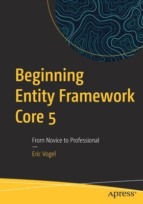 Beginning Entity Framework Core 5: From Novice to Professional by Vogel, Eric