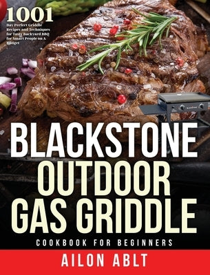 Blackstone Outdoor Gas Griddle Cookbook for Beginners: 1001-Day Perfect Griddle Recipes and Techniques for Tasty Backyard BBQ for Smart People on A Bu by Ablt, Ailon