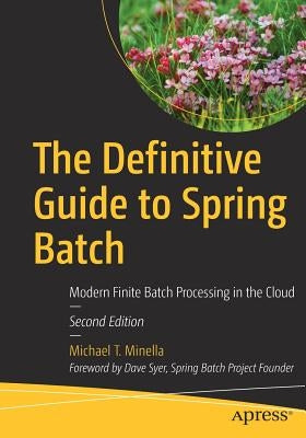 The Definitive Guide to Spring Batch: Modern Finite Batch Processing in the Cloud by Minella, Michael T.