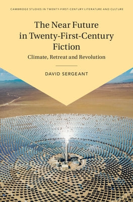 The Near Future in Twenty-First-Century Fiction by Sergeant, David