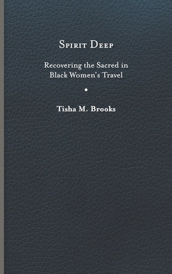 Spirit Deep: Recovering the Sacred in Black Women's Travel by Brooks, Tisha M.