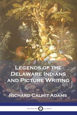 Legends of the Delaware Indians and Picture Writing by Adams, Richard Calmit