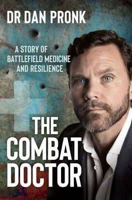 The Combat Doctor: A Story of Battlefield Medicine and Resilience by Pronk, Dan