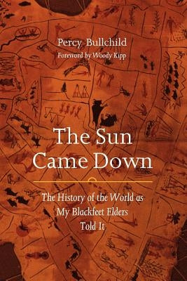 The Sun Came Down: The History of the World as My Blackfeet Elders Told It by Bullchild, Percy