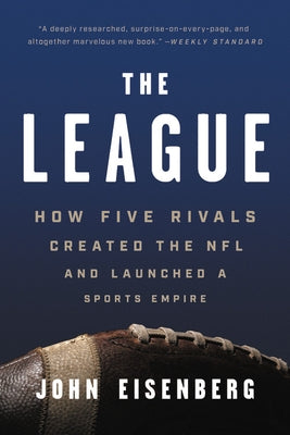 The League: How Five Rivals Created the NFL and Launched a Sports Empire by Eisenberg, John