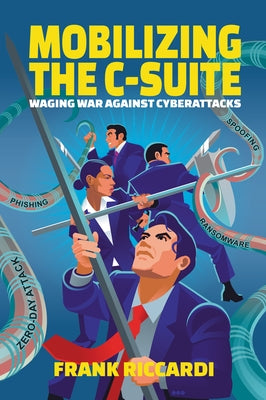 Mobilizing the C-Suite: Waging War Against Cyberattacks by Riccardi, Frank