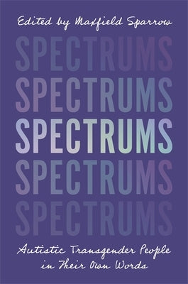 Spectrums: Autistic Transgender People in Their Own Words by Sparrow, Maxfield