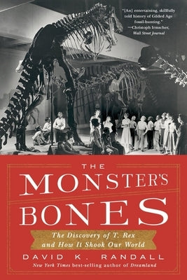 The Monster's Bones: The Discovery of T. Rex and How It Shook Our World by Randall, David K.