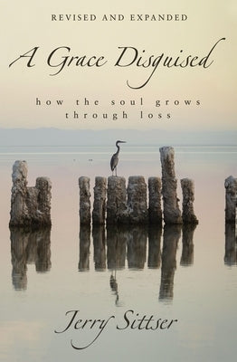 A Grace Disguised: How the Soul Grows Through Loss by Sittser, Jerry L.