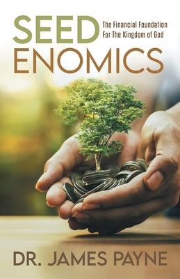 Seedenomics: The Financial Foundation For The Kingdom of God by Dr James Payne