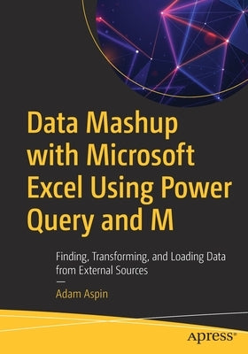 Data Mashup with Microsoft Excel Using Power Query and M: Finding, Transforming, and Loading Data from External Sources by Aspin, Adam