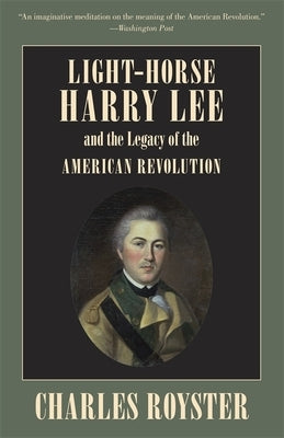 Light-Horse Harry Lee and the Legacy of the American Revolution by Royster, Charles