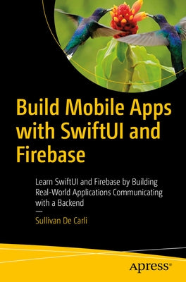 Build Mobile Apps with Swiftui and Firebase: Learn Swiftui and Firebase by Building Real-World Applications Communicating with a Backend by de Carli, Sullivan