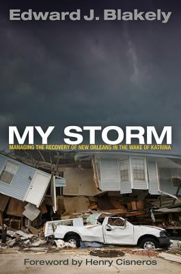 My Storm: Managing the Recovery of New Orleans in the Wake of Katrina by Blakely, Edward J.