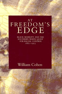 At Freedom's Edge: Black Mobility and the Southern White Quest for Racial Control, 1861--1915 by Cohen, William